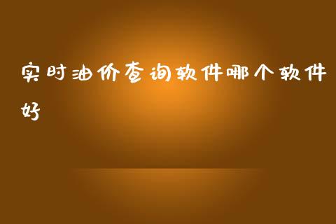 实时油价查询软件哪个软件好_https://www.kuaijiepai.net_期货在线_第1张