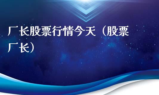 厂长股票行情今天（股票 厂长）_https://www.kuaijiepai.net_国际股建_第1张