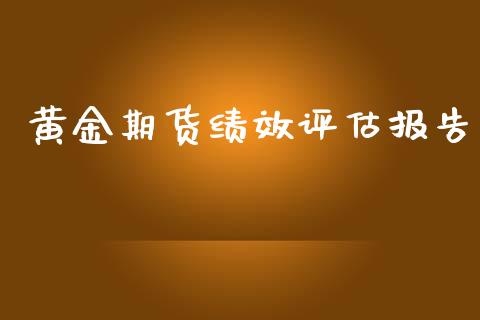 黄金期货绩效评估报告_国际期货_第1张_快捷排财经网 黄金期货绩效评估报告_https://www.kuaijiepai.net_国际期货_第1张