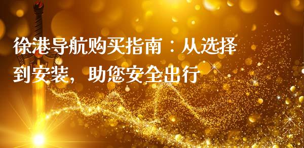 徐港导航购买指南：从选择到安装，助您安全出行_https://www.kuaijiepai.net_投资理财_第1张