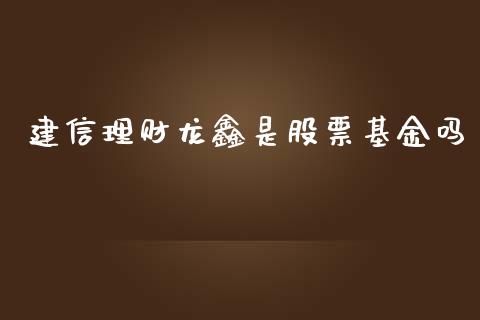 建信理财龙鑫是股票基金吗_https://www.kuaijiepai.net_投资理财_第1张