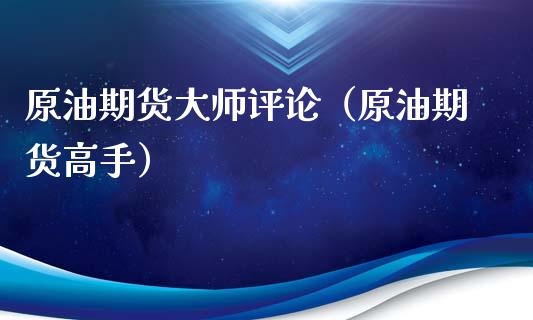 原油期货大师评论（原油期货高手）_https://www.kuaijiepai.net_期货资讯_第1张