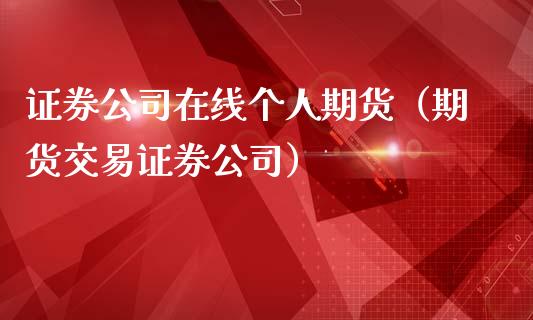 证券公司在线个人期货（期货交易证券公司）_https://www.kuaijiepai.net_期货在线_第1张