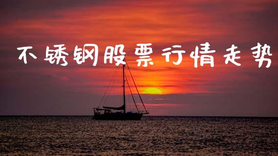 不锈钢股票行情走势_https://www.kuaijiepai.net_新股新闻_第1张