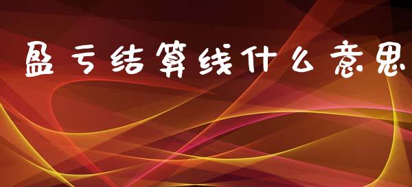 盈亏结算线什么意思_https://www.kuaijiepai.net_投资理财_第1张
