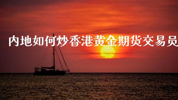 内地如何炒香港黄金期货交易员_https://www.kuaijiepai.net_国际期货_第1张