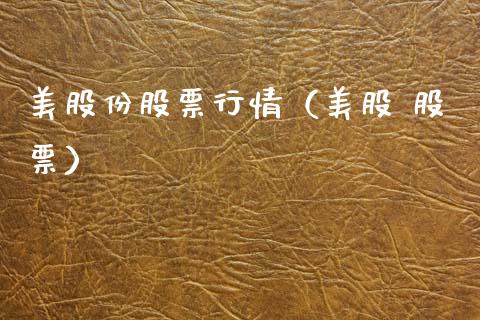 美股份股票行情（美股 股票）_https://www.kuaijiepai.net_股票理论_第1张