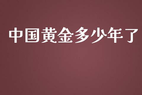中国黄金多少年了_https://www.kuaijiepai.net_期货理财_第1张