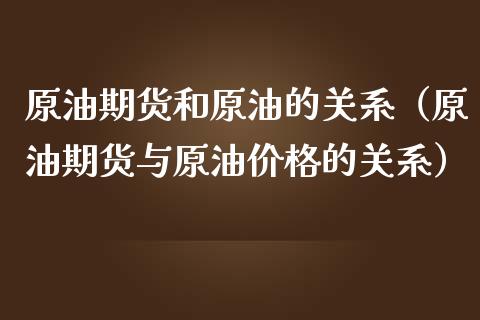 原油期货和原油的关系（原油期货与原油价格的关系）_https://www.kuaijiepai.net_国际期货_第1张