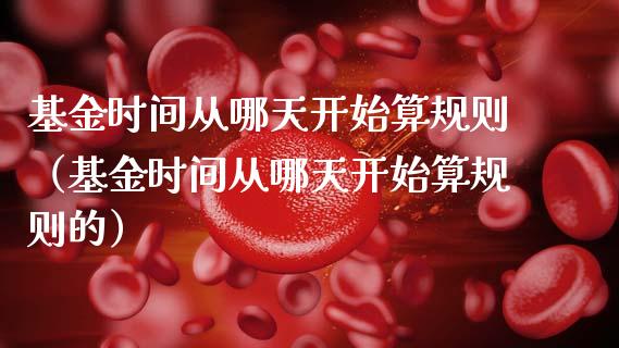 基金时间从哪天开始算规则（基金时间从哪天开始算规则的）_https://www.kuaijiepai.net_期货理财_第1张