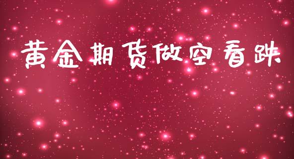 黄金期货做空看跌_https://www.kuaijiepai.net_国际期货_第1张