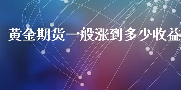 黄金期货一般涨到多少收益_https://www.kuaijiepai.net_期货资讯_第1张