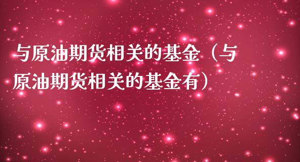 与原油期货相关的基金（与原油期货相关的基金有）_https://www.kuaijiepai.net_期货资讯_第1张