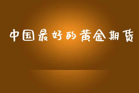 中国最好的黄金期货_https://www.kuaijiepai.net_期货资讯_第1张