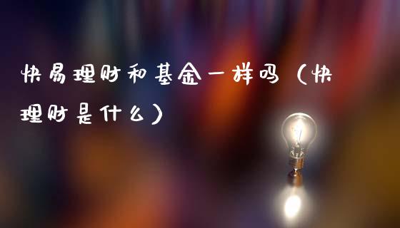 快易理财和基金一样吗（快理财是什么）_https://www.kuaijiepai.net_期货理财_第1张