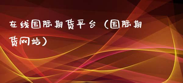 在线国际期货平台（国际期货网站）_https://www.kuaijiepai.net_期货在线_第1张