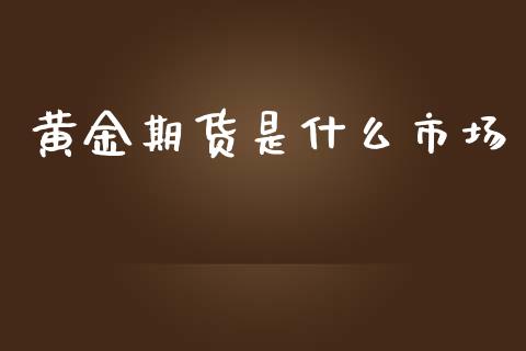 黄金期货是什么市场_https://www.kuaijiepai.net_国际期货_第1张
