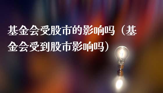 基金会受股市的影响吗（基金会受到股市影响吗）_https://www.kuaijiepai.net_期货理财_第1张