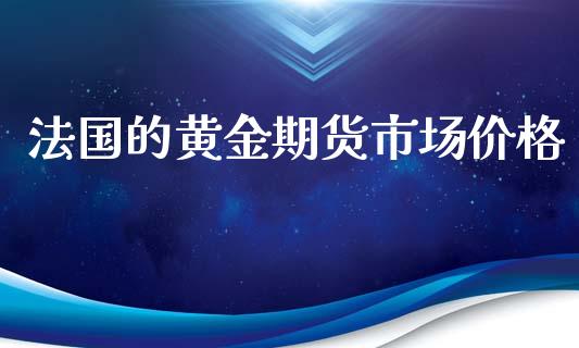法国的黄金期货市场价格_https://www.kuaijiepai.net_国际期货_第1张