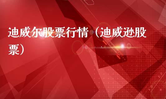 迪威尔股票行情（迪威逊股票）_https://www.kuaijiepai.net_新股新闻_第1张