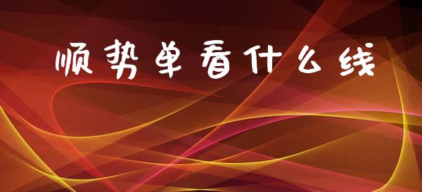 顺势单看什么线_https://www.kuaijiepai.net_新股新闻_第1张