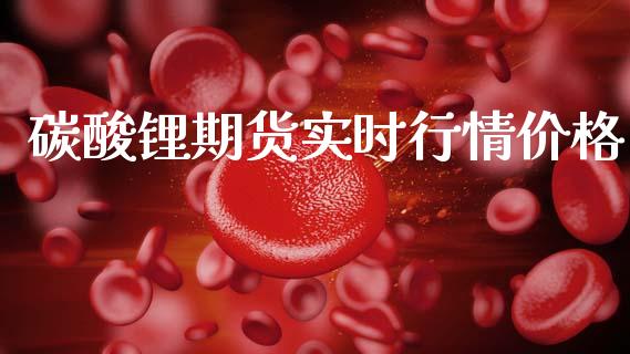 碳酸锂期货实时行情价格_https://www.kuaijiepai.net_国际期货_第1张
