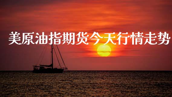 美原油指期货今天行情走势_https://www.kuaijiepai.net_期货在线_第1张
