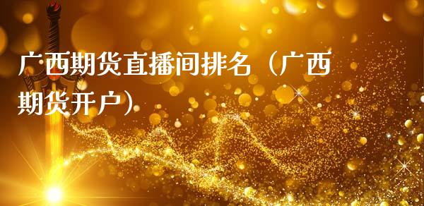 广西期货直播间排名（广西期货开户）_https://www.kuaijiepai.net_期货在线_第1张