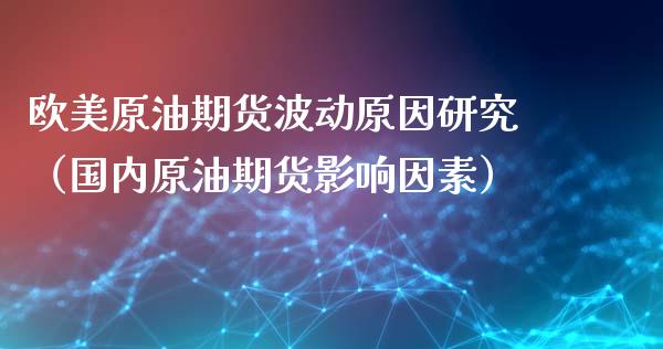 欧美原油期货波动原因研究（国内原油期货影响因素）_https://www.kuaijiepai.net_国际期货_第1张