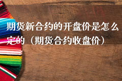 期货新合约的开盘价是怎么定的（期货合约收盘价）_https://www.kuaijiepai.net_期货资讯_第1张