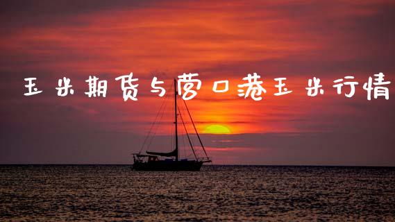 玉米期货与营口港玉米行情_https://www.kuaijiepai.net_国际期货_第1张