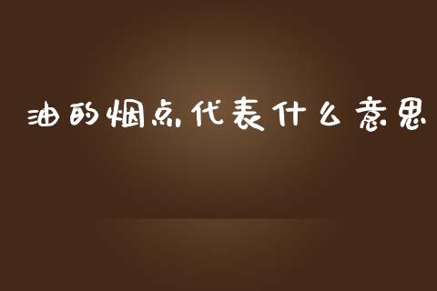 油的烟点代表什么意思_https://www.kuaijiepai.net_国际期货_第1张