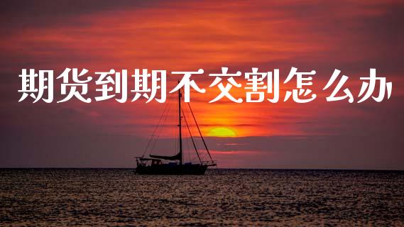 期货到期不交割怎么办_期货在线_第1张_快捷排财经网 期货到期不交割怎么办_https://www.kuaijiepai.net_期货在线_第1张