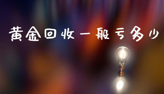 黄金回收一般亏多少_https://www.kuaijiepai.net_期货在线_第1张