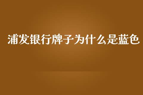 浦发银行牌子为什么是蓝色_https://www.kuaijiepai.net_投资理财_第1张