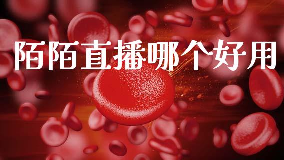 陌陌直播哪个好用_https://www.kuaijiepai.net_期货在线_第1张
