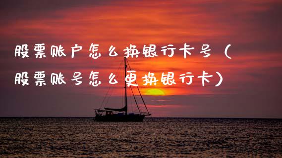 股票账户怎么换银行卡号（股票账号怎么更换银行卡）_https://www.kuaijiepai.net_股票理论_第1张