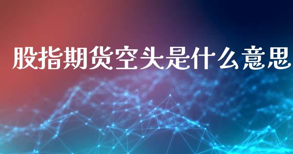 股指期货空头是什么意思_https://www.kuaijiepai.net_投资理财_第1张