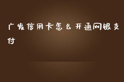 广发信用卡怎么开通网银支付_https://www.kuaijiepai.net_国际股建_第1张