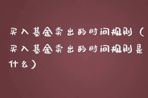 买入基金卖出的时间规则（买入基金卖出的时间规则是什么）_https://www.kuaijiepai.net_投资理财_第1张