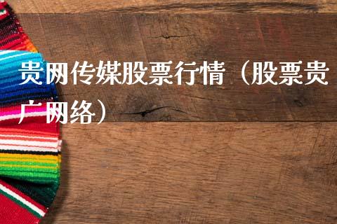 贵网传媒股票行情（股票贵广网络）_https://www.kuaijiepai.net_国际股建_第1张