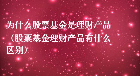 为什么股票基金是理财产品（股票基金理财产品有什么区别）_https://www.kuaijiepai.net_投资理财_第1张