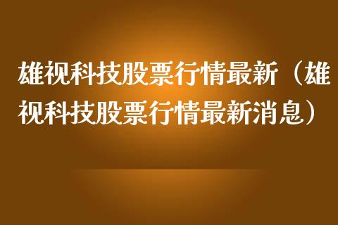 雄视科技股票行情最新（雄视科技股票行情最新消息）_https://www.kuaijiepai.net_股票理论_第1张