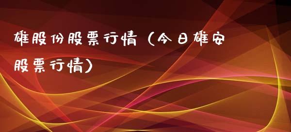 雄股份股票行情（今日雄安股票行情）_https://www.kuaijiepai.net_新股新闻_第1张
