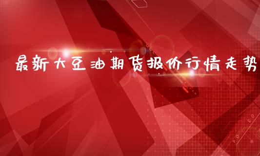 最新大豆油期货报价行情走势_https://www.kuaijiepai.net_期货在线_第1张