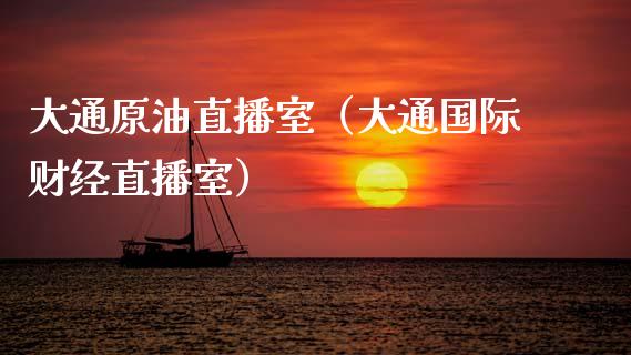 大通原油直播室（大通国际财经直播室）_https://www.kuaijiepai.net_期货在线_第1张
