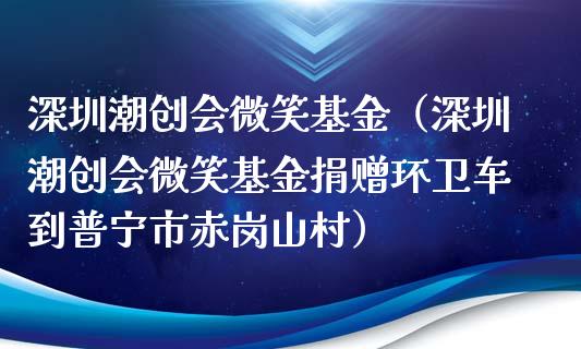 深圳潮创会微笑基金（深圳潮创会微笑基金捐赠环卫车到普宁市赤岗山村）_https://www.kuaijiepai.net_投资理财_第1张