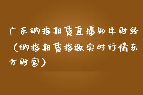 广东纳指期货直播知牛财经（纳指期货指数实时行情东方财富）_https://www.kuaijiepai.net_期货在线_第1张