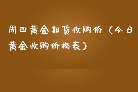 周四黄金期货收购价（今日黄金收购价格表）_https://www.kuaijiepai.net_国际期货_第1张
