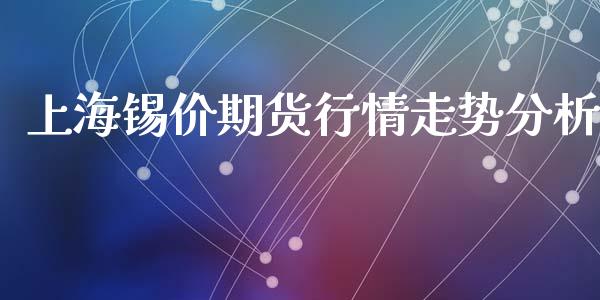 上海锡价期货行情走势分析_https://www.kuaijiepai.net_国际期货_第1张